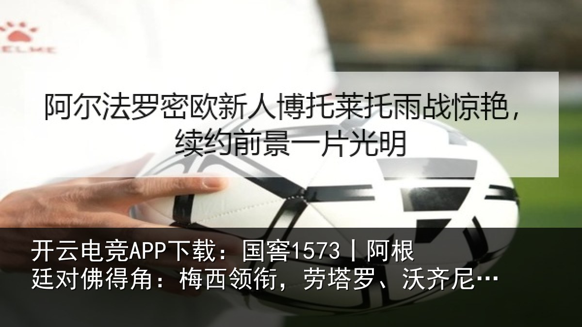 开云电竞APP下载:国窖1573丨阿根廷对佛得角:梅西领相关情况首发