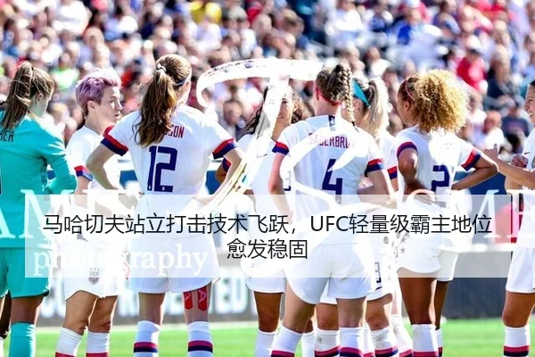 马哈切夫站立打击技术飞跃，UFC轻量级霸主地位愈发稳固
