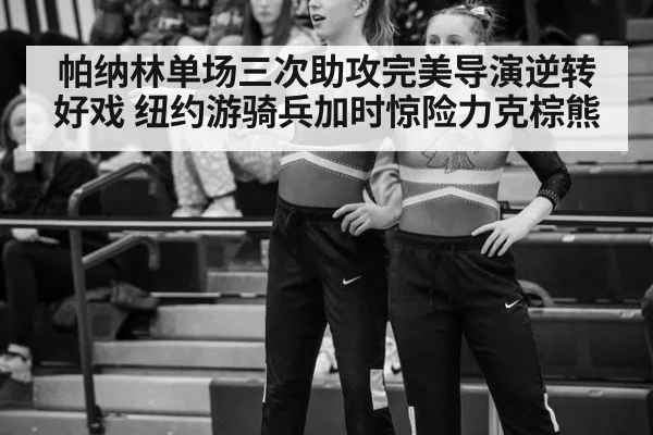 帕纳林单场三次助攻完美导演逆转好戏 纽约游骑兵加时惊险力克棕熊